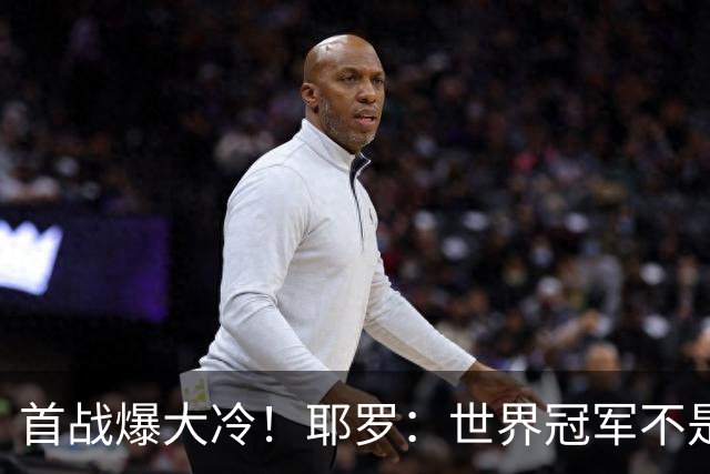 首战爆大冷！耶罗：世界冠军不是在第一场决定，放平心态专注下场